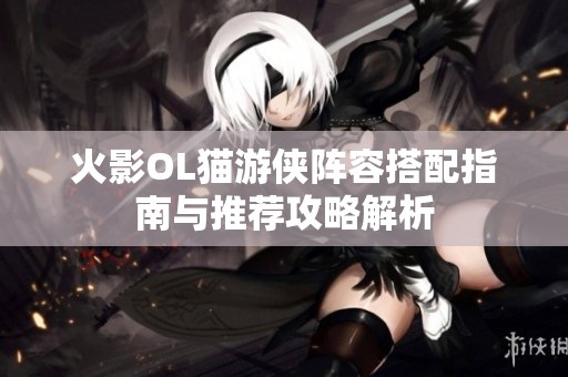 火影OL猫游侠阵容搭配指南与推荐攻略解析