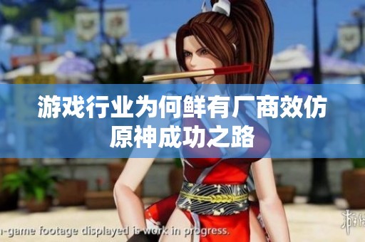 游戏行业为何鲜有厂商效仿原神成功之路