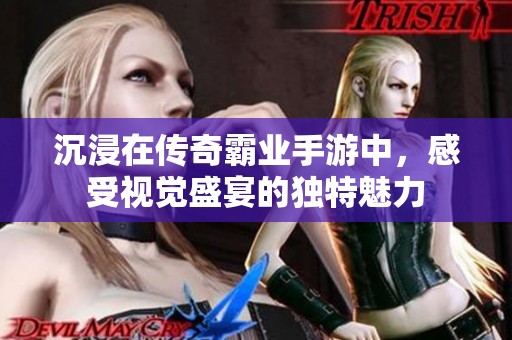 沉浸在传奇霸业手游中，感受视觉盛宴的独特魅力
