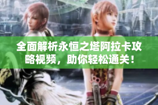 全面解析永恒之塔阿拉卡攻略视频，助你轻松通关！