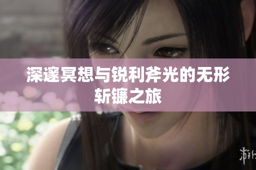 深邃冥想与锐利斧光的无形斩镰之旅