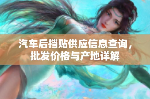 汽车后挡贴供应信息查询，批发价格与产地详解