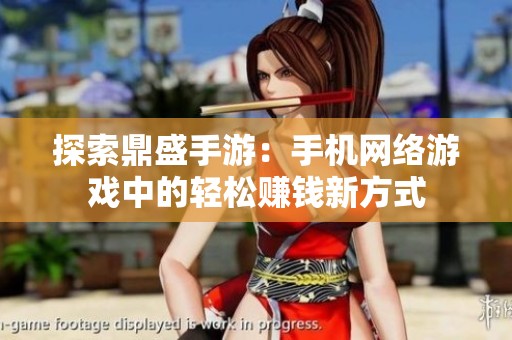 探索鼎盛手游：手机网络游戏中的轻松赚钱新方式
