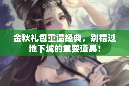 金秋礼包重温经典，别错过地下城的重要道具！