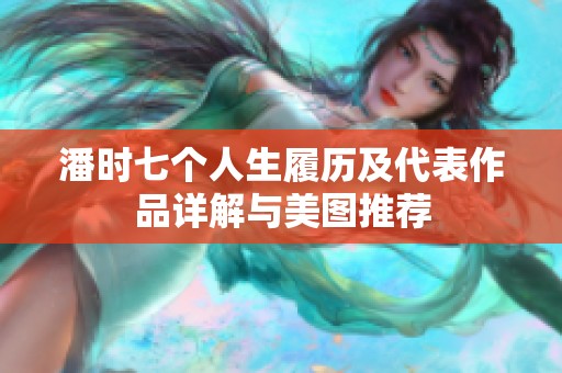 潘时七个人生履历及代表作品详解与美图推荐