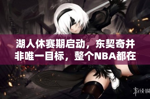 湖人休赛期启动，东契奇并非唯一目标，整个NBA都在关注