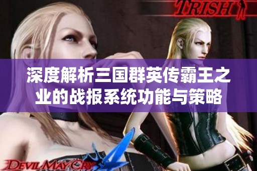 深度解析三国群英传霸王之业的战报系统功能与策略