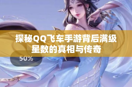 探秘QQ飞车手游背后满级星数的真相与传奇