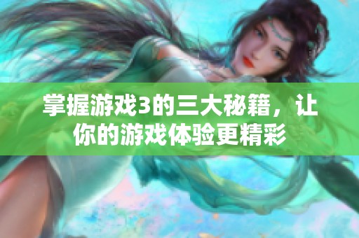 掌握游戏3的三大秘籍，让你的游戏体验更精彩