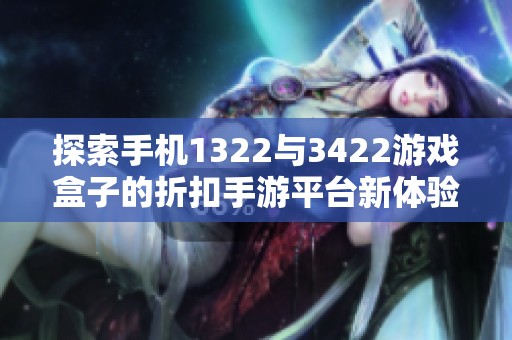 探索手机1322与3422游戏盒子的折扣手游平台新体验