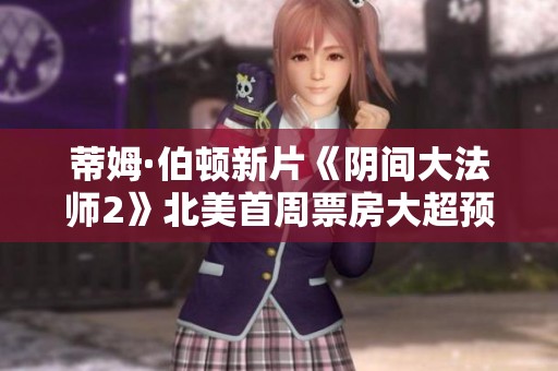 蒂姆·伯顿新片《阴间大法师2》北美首周票房大超预期