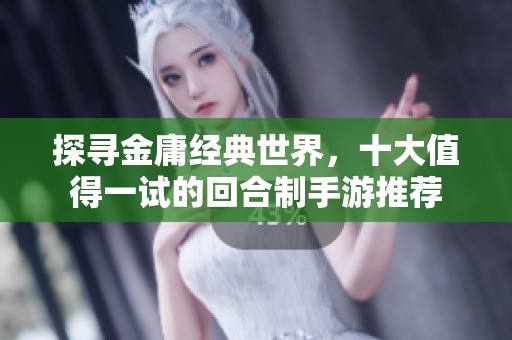探寻金庸经典世界，十大值得一试的回合制手游推荐