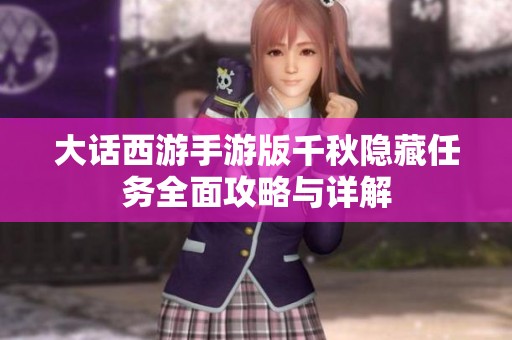 大话西游手游版千秋隐藏任务全面攻略与详解
