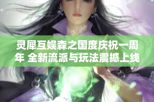 灵犀互娱森之国度庆祝一周年 全新流派与玩法震撼上线