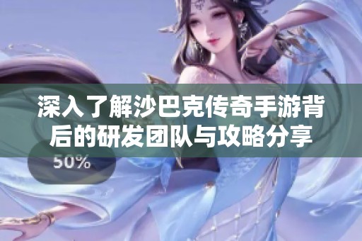 深入了解沙巴克传奇手游背后的研发团队与攻略分享