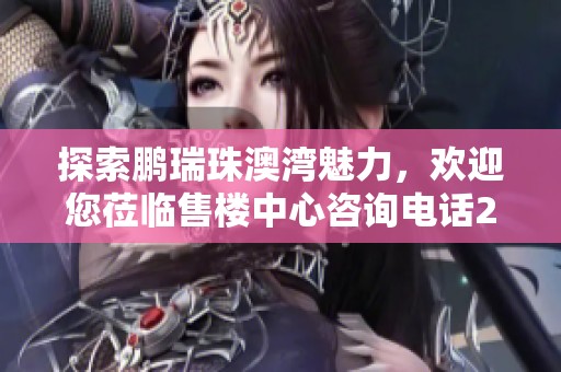 探索鹏瑞珠澳湾魅力，欢迎您莅临售楼中心咨询电话24小时服务