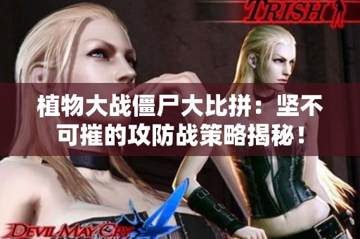 植物大战僵尸大比拼：坚不可摧的攻防战策略揭秘！