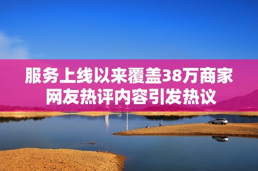服务上线以来覆盖38万商家 网友热评内容引发热议