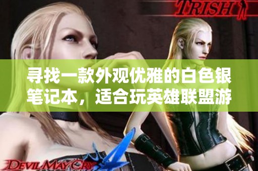 寻找一款外观优雅的白色银笔记本，适合玩英雄联盟游戏