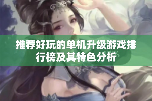 推荐好玩的单机升级游戏排行榜及其特色分析