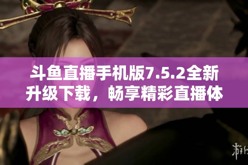 斗鱼直播手机版7.5.2全新升级下载，畅享精彩直播体验