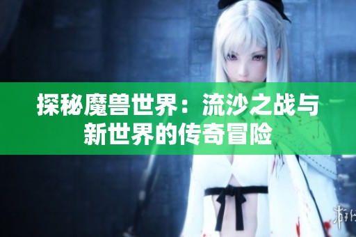 探秘魔兽世界：流沙之战与新世界的传奇冒险