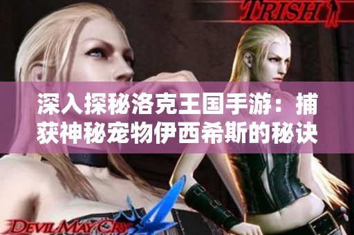 深入探秘洛克王国手游：捕获神秘宠物伊西希斯的秘诀与全方位解析