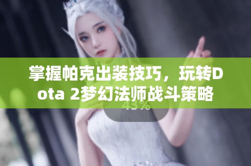 掌握帕克出装技巧，玩转Dota 2梦幻法师战斗策略
