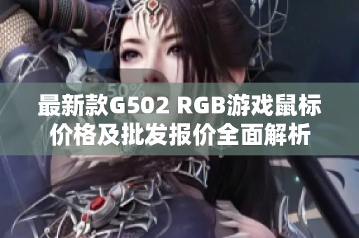 最新款G502 RGB游戏鼠标价格及批发报价全面解析
