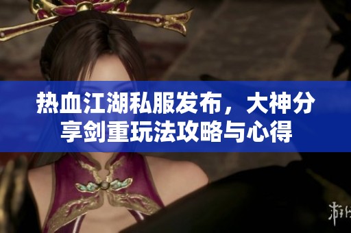 热血江湖私服发布，大神分享剑重玩法攻略与心得
