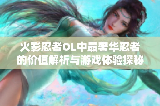 火影忍者OL中最奢华忍者的价值解析与游戏体验探秘