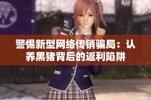 警惕新型网络传销骗局：认养黑猪背后的返利陷阱