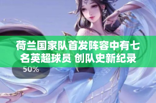 荷兰国家队首发阵容中有七名英超球员 创队史新纪录