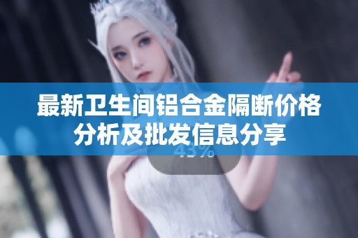 最新卫生间铝合金隔断价格分析及批发信息分享