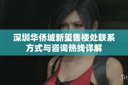 深圳华侨城新玺售楼处联系方式与咨询热线详解