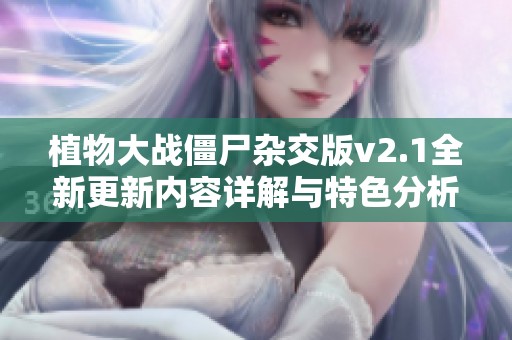 植物大战僵尸杂交版v2.1全新更新内容详解与特色分析