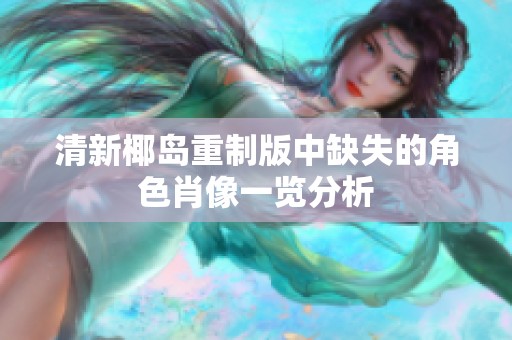 清新椰岛重制版中缺失的角色肖像一览分析