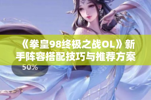 《拳皇98终极之战OL》新手阵容搭配技巧与推荐方案解析 《拳皇98终极之战OL》新手阵容搭配技巧与推荐方案解析