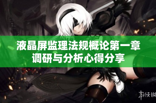 液晶屏监理法规概论第一章调研与分析心得分享