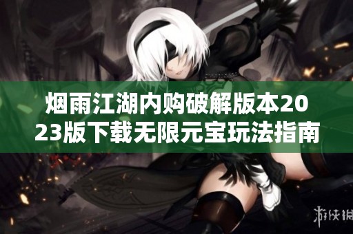 烟雨江湖内购破解版本2023版下载无限元宝玩法指南