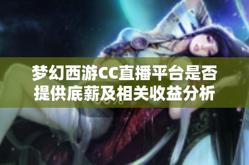 梦幻西游CC直播平台是否提供底薪及相关收益分析