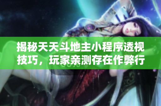 揭秘天天斗地主小程序透视技巧，玩家亲测存在作弊行为