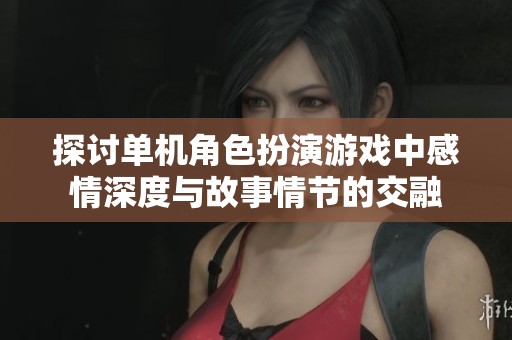 探讨单机角色扮演游戏中感情深度与故事情节的交融
