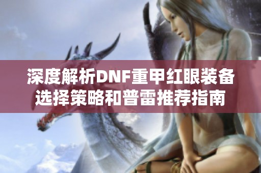 深度解析DNF重甲红眼装备选择策略和普雷推荐指南