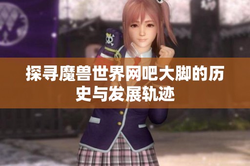 探寻魔兽世界网吧大脚的历史与发展轨迹