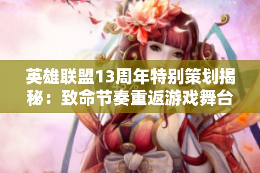 英雄联盟13周年特别策划揭秘：致命节奏重返游戏舞台的可能性分析