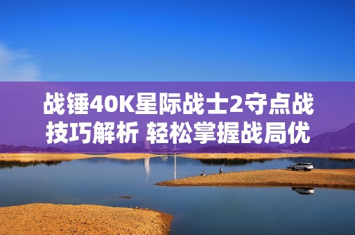 战锤40K星际战士2守点战技巧解析 轻松掌握战局优势