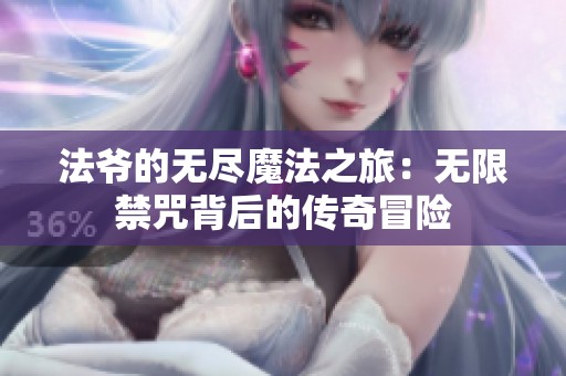 法爷的无尽魔法之旅：无限禁咒背后的传奇冒险