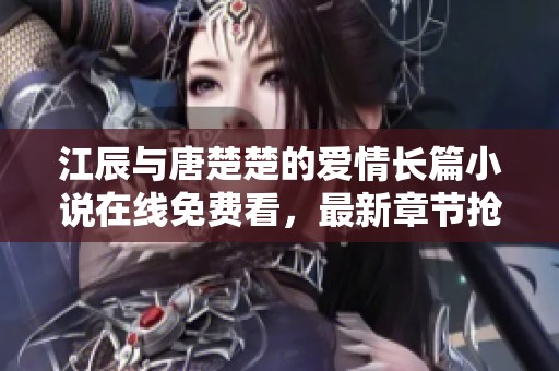 江辰与唐楚楚的爱情长篇小说在线免费看，最新章节抢先阅读