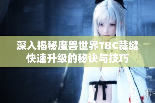 深入揭秘魔兽世界TBC裁缝快速升级的秘诀与技巧